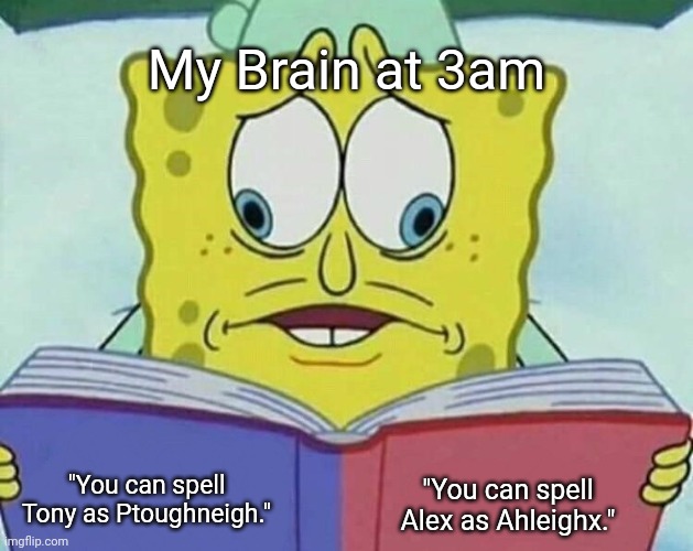 Name Extension | My Brain at 3am; "You can spell Tony as Ptoughneigh."; "You can spell Alex as Ahleighx." | image tagged in cross eyed spongebob | made w/ Imgflip meme maker