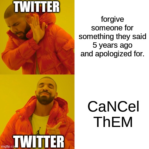 Twitter in a nutshell | TWITTER; forgive someone for something they said 5 years ago and apologized for. CaNCel ThEM; TWITTER | image tagged in memes,drake hotline bling | made w/ Imgflip meme maker