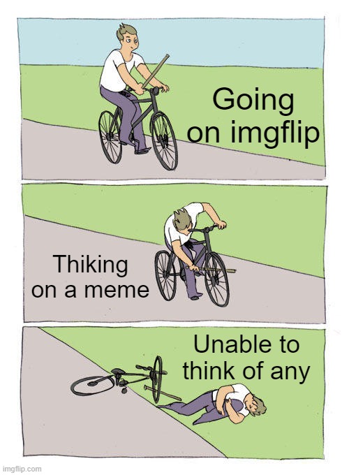 Bike Fall Meme | Going on imgflip; Thiking on a meme; Unable to think of any | image tagged in memes,bike fall | made w/ Imgflip meme maker