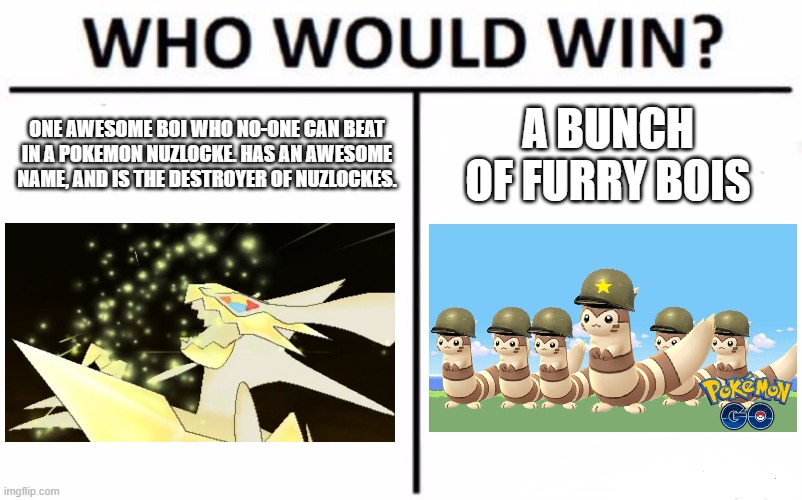 Casting my vote for the furrets. You? | ONE AWESOME BOI WHO NO-ONE CAN BEAT IN A POKEMON NUZLOCKE. HAS AN AWESOME NAME, AND IS THE DESTROYER OF NUZLOCKES. A BUNCH OF FURRY BOIS | image tagged in memes,who would win | made w/ Imgflip meme maker