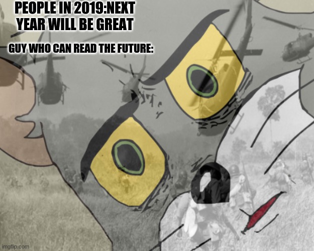 Unsettled tom vietnam |  PEOPLE IN 2019:NEXT YEAR WILL BE GREAT; GUY WHO CAN READ THE FUTURE: | image tagged in unsettled tom vietnam | made w/ Imgflip meme maker