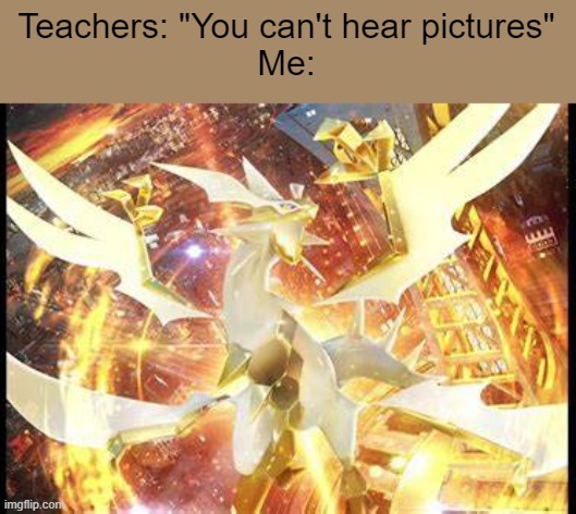 This theme is so epic, it just wipes all other music out with this theme! | Teachers: "You can't hear pictures"
Me: | made w/ Imgflip meme maker