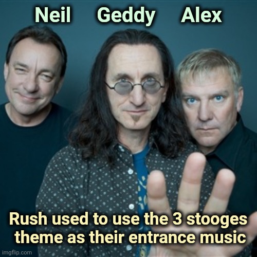 3 stooges indeed | Neil     Geddy     Alex Rush used to use the 3 stooges
 theme as their entrance music | image tagged in rush band,classic rock,trio,rest in peace,neil | made w/ Imgflip meme maker