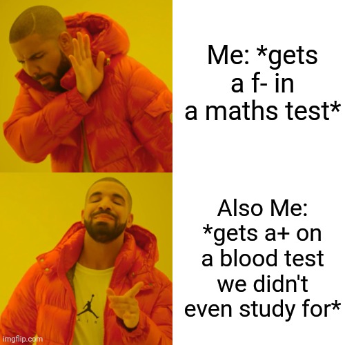 Drake Hotline Bling | Me: *gets a f- in a maths test*; Also Me: *gets a+ on a blood test we didn't even study for* | image tagged in memes,drake hotline bling | made w/ Imgflip meme maker