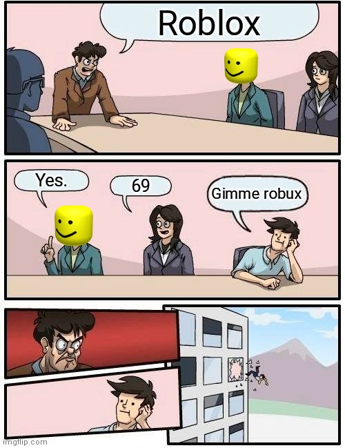 Boardroom Meeting Suggestion | Roblox; Yes. 69; Gimme robux | image tagged in memes,boardroom meeting suggestion | made w/ Imgflip meme maker