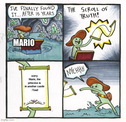 The Scroll Of Truth | MARIO; sorry Mario, the princess is in another castle
-Toad | image tagged in memes,the scroll of truth | made w/ Imgflip meme maker