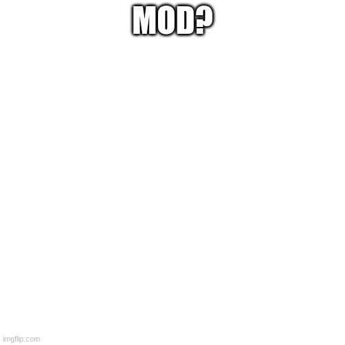 Blank Transparent Square | MOD? | image tagged in memes,blank transparent square | made w/ Imgflip meme maker