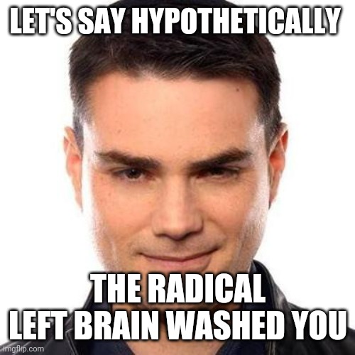 Smug Ben Shapiro | LET'S SAY HYPOTHETICALLY THE RADICAL LEFT BRAIN WASHED YOU | image tagged in smug ben shapiro | made w/ Imgflip meme maker