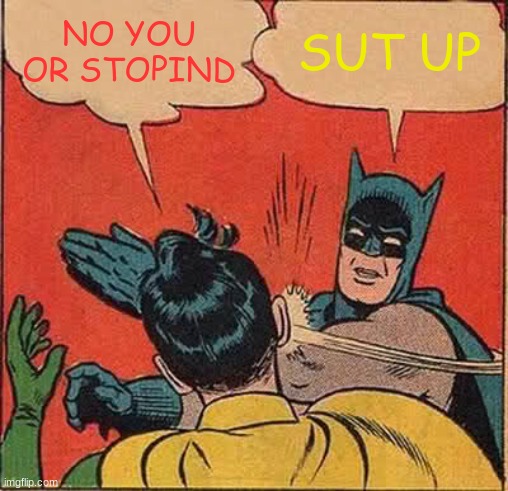Batman Slapping Robin | NO YOU OR STOPIND; SUT UP | image tagged in memes,batman slapping robin | made w/ Imgflip meme maker