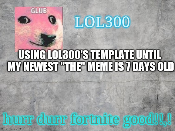 Get a taste of your own medicine. | USING LOL300'S TEMPLATE UNTIL
 MY NEWEST "THE" MEME IS 7 DAYS OLD; hurr durr fortnite good!!,! | image tagged in lol300 announcement 2 0 | made w/ Imgflip meme maker