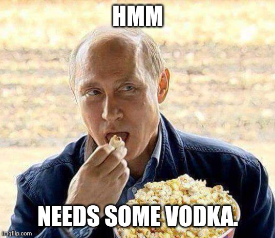 Putin popcorn | HMM NEEDS SOME VODKA. | image tagged in putin popcorn | made w/ Imgflip meme maker