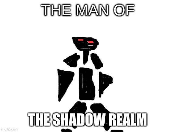 creepy boi | THE MAN OF; THE SHADOW REALM | made w/ Imgflip meme maker