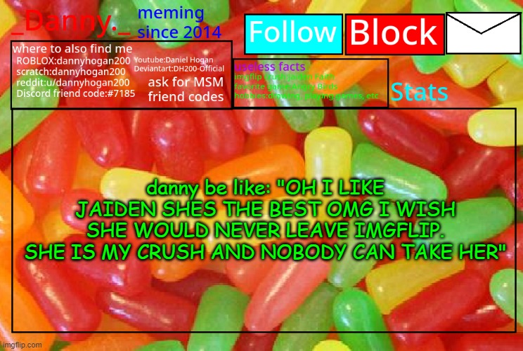 _Danny._ mike and ike announcementz | danny be like: "OH I LIKE JAIDEN SHES THE BEST OMG I WISH SHE WOULD NEVER LEAVE IMGFLIP. SHE IS MY CRUSH AND NOBODY CAN TAKE HER" | image tagged in _danny _ mike and ike announcementz | made w/ Imgflip meme maker