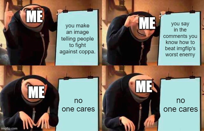 I hope this gets seen a lot to raise awareness | ME; ME; you make an image telling people to fight against coppa. you say in the comments you know how to beat imgflip's worst enemy; ME; ME; no one cares; no one cares | image tagged in memes,gru's plan | made w/ Imgflip meme maker