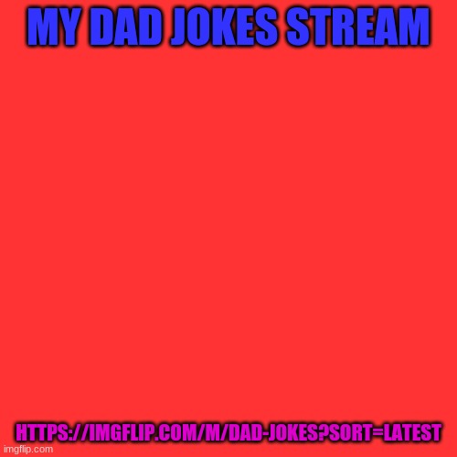 Blank Transparent Square | MY DAD JOKES STREAM; HTTPS://IMGFLIP.COM/M/DAD-JOKES?SORT=LATEST | image tagged in memes,blank transparent square | made w/ Imgflip meme maker