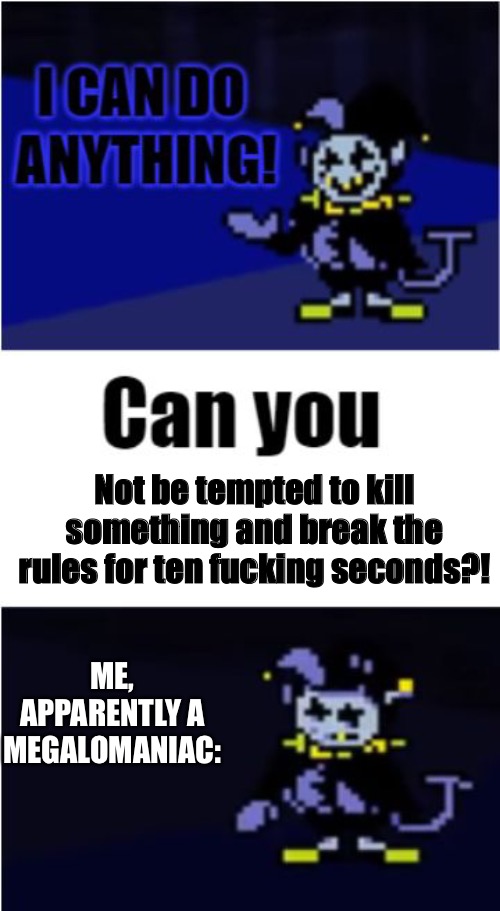 Guys, I don’t feel safe anymore. | Not be tempted to kill something and break the rules for ten fucking seconds?! ME, APPARENTLY A MEGALOMANIAC: | image tagged in i can do anything | made w/ Imgflip meme maker