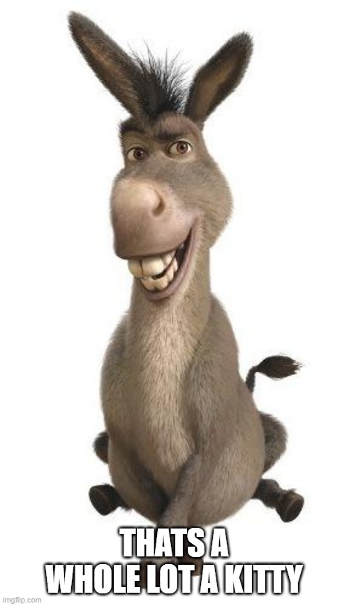 Donkey from Shrek | THATS A WHOLE LOT A KITTY | image tagged in donkey from shrek | made w/ Imgflip meme maker