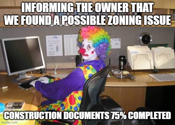 Hecking Zoning | INFORMING THE OWNER THAT WE FOUND A POSSIBLE ZONING ISSUE; CONSTRUCTION DOCUMENTS 75% COMPLETED | image tagged in clown computer,zoning,architecture,office,bad construction week | made w/ Imgflip meme maker