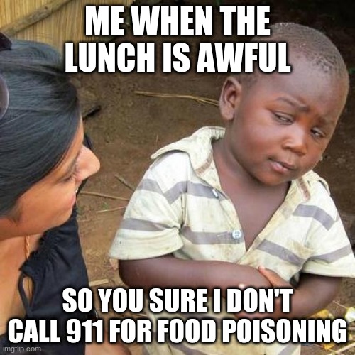 Third World Skeptical Kid | ME WHEN THE LUNCH IS AWFUL; SO YOU SURE I DON'T CALL 911 FOR FOOD POISONING | image tagged in memes,third world skeptical kid | made w/ Imgflip meme maker