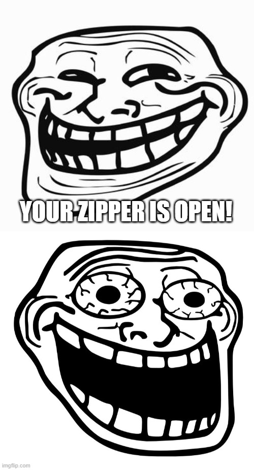YOUR ZIPPER IS OPEN! | image tagged in trollface,crazy trollface | made w/ Imgflip meme maker