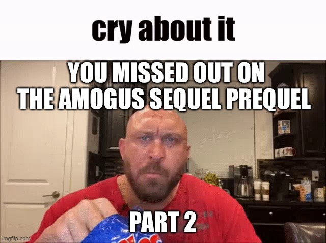 Missed out on the sequel | YOU MISSED OUT ON THE AMOGUS SEQUEL PREQUEL; PART 2 | image tagged in cry about it,funny memes | made w/ Imgflip meme maker