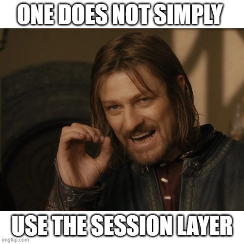Session Layer | ONE DOES NOT SIMPLY; USE THE SESSION LAYER | image tagged in iso model,iso,session layer,layer 5 | made w/ Imgflip meme maker