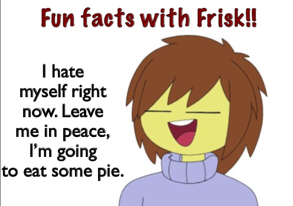 Fun Facts With Frisk!! | I hate myself right now. Leave me in peace, I’m going to eat some pie. | image tagged in fun facts with frisk | made w/ Imgflip meme maker