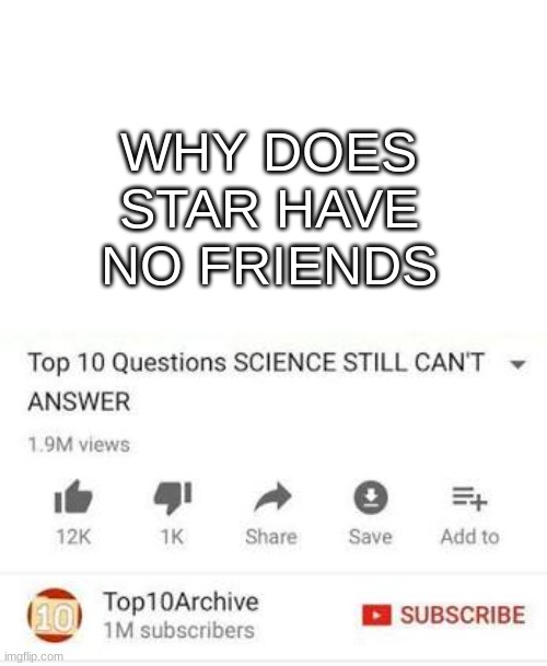 e | WHY DOES STAR HAVE NO FRIENDS | image tagged in top 10 questions science still can't answer | made w/ Imgflip meme maker