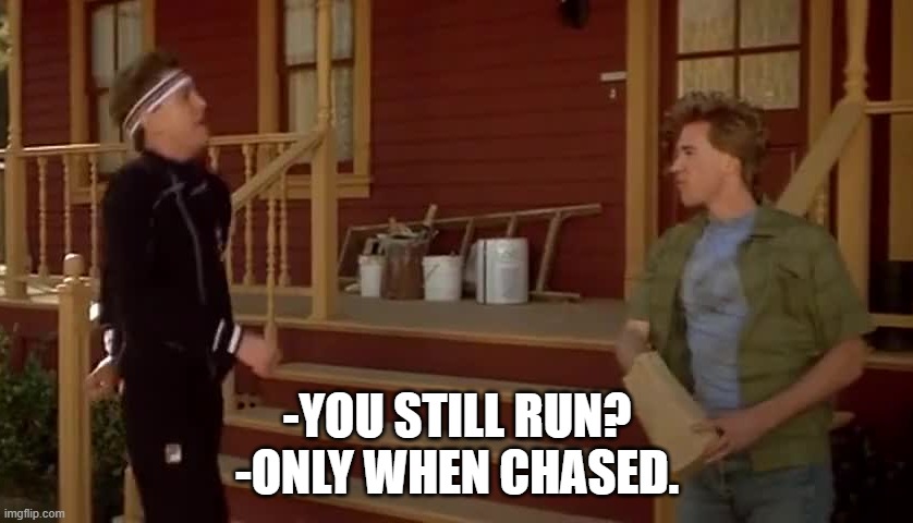 -YOU STILL RUN?
-ONLY WHEN CHASED. | made w/ Imgflip meme maker