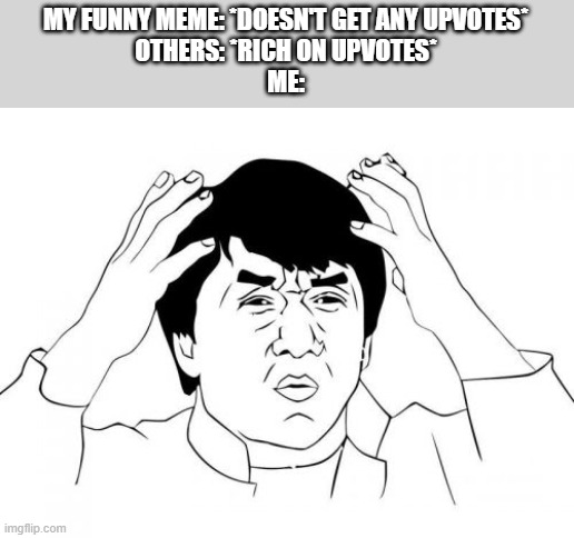 Jackie Chan WTF | MY FUNNY MEME: *DOESN'T GET ANY UPVOTES*
OTHERS: *RICH ON UPVOTES*
ME: | image tagged in memes,jackie chan wtf | made w/ Imgflip meme maker