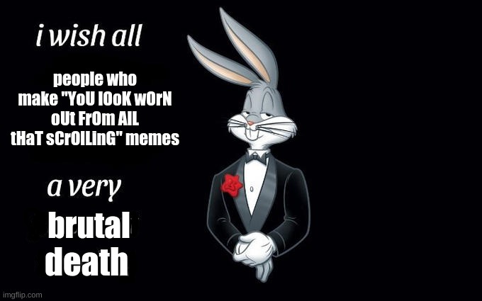 I wish all the X a very pleasant evening | people who make "YoU lOoK wOrN oUt FrOm AlL tHaT sCrOlLinG" memes; brutal; death | image tagged in i wish all the x a very pleasant evening | made w/ Imgflip meme maker