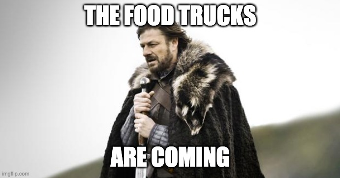 Winter Is Coming | THE FOOD TRUCKS; ARE COMING | image tagged in winter is coming | made w/ Imgflip meme maker