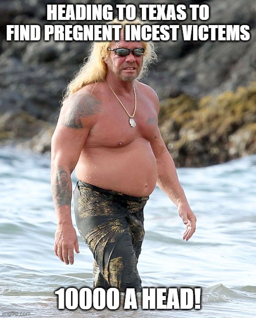 going to texas | HEADING TO TEXAS TO FIND PREGNENT INCEST VICTEMS; 10000 A HEAD! | image tagged in dog the bounty hunter | made w/ Imgflip meme maker