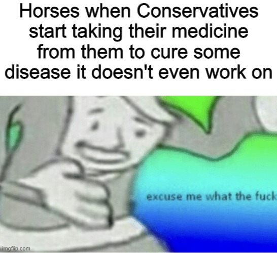 Excuse me wtf blank template | Horses when Conservatives start taking their medicine from them to cure some disease it doesn't even work on | image tagged in excuse me wtf blank template,memes,covid-19,covidiots | made w/ Imgflip meme maker