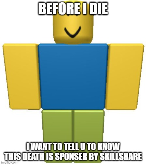 ROBLOX Noob | BEFORE I DIE; I WANT TO TELL U TO KNOW THIS DEATH IS SPONSER BY SKILLSHARE | image tagged in roblox noob | made w/ Imgflip meme maker