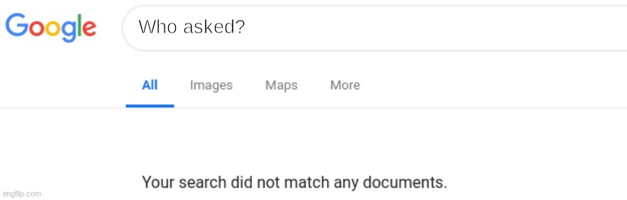 Google No Results | Who asked? | image tagged in google no results | made w/ Imgflip meme maker