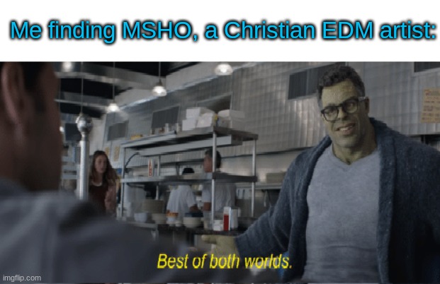 best of the both worlds | Me finding MSHO, a Christian EDM artist: | image tagged in best of the both worlds | made w/ Imgflip meme maker