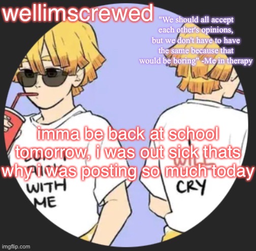 wellimscrewd's announceent template | imma be back at school tomorrow, i was out sick thats why i was posting so much today | image tagged in wellimscrewd's announceent template | made w/ Imgflip meme maker