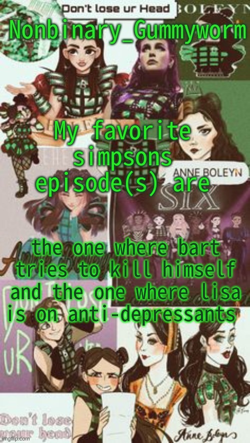 Happy pills as they call them. And Bart jumps down from the water tower | My favorite simpsons episode(s) are; the one where bart tries to kill himself and the one where lisa is on anti-depressants | image tagged in gummyworms temp but its with their favourite six person | made w/ Imgflip meme maker