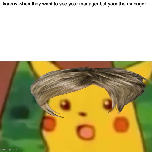 Surprised Pikachu | karens when they want to see your manager but your the manager | image tagged in memes,surprised pikachu | made w/ Imgflip meme maker