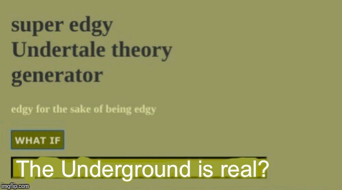 Take me there right now, I belong there. | The Underground is real? | image tagged in super edgy undertale theory | made w/ Imgflip meme maker
