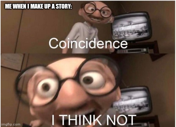 I tend to do this alot :T | ME WHEN I MAKE UP A STORY: | image tagged in coincidence i think not | made w/ Imgflip meme maker