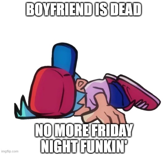 Bf is dead | BOYFRIEND IS DEAD; NO MORE FRIDAY NIGHT FUNKIN' | image tagged in boyfriend is dead,tankman is dead | made w/ Imgflip meme maker