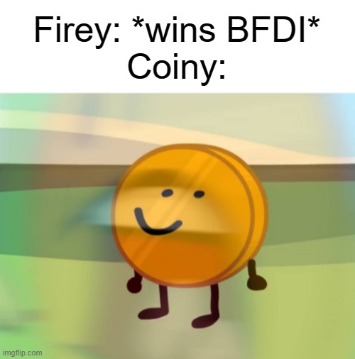 This is (NOT) fine.(!!!!!!!!!!!!!!!!!!!!!!!!!!!!!) | Firey: *wins BFDI*
Coiny: | image tagged in coiny is not okay | made w/ Imgflip meme maker