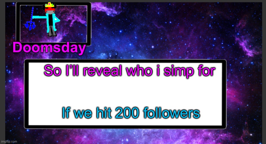 I guess | So I’ll reveal who i simp for; If we hit 200 followers | image tagged in galactic doomsday temp | made w/ Imgflip meme maker