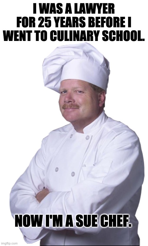 Chef | I WAS A LAWYER FOR 25 YEARS BEFORE I WENT TO CULINARY SCHOOL. NOW I'M A SUE CHEF. | image tagged in chef excellence | made w/ Imgflip meme maker