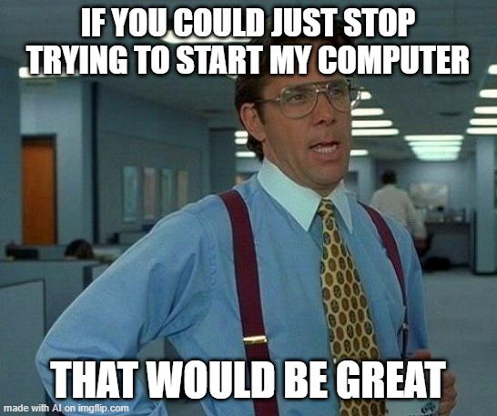 AI has some brain there. | IF YOU COULD JUST STOP TRYING TO START MY COMPUTER; THAT WOULD BE GREAT | image tagged in memes,that would be great | made w/ Imgflip meme maker