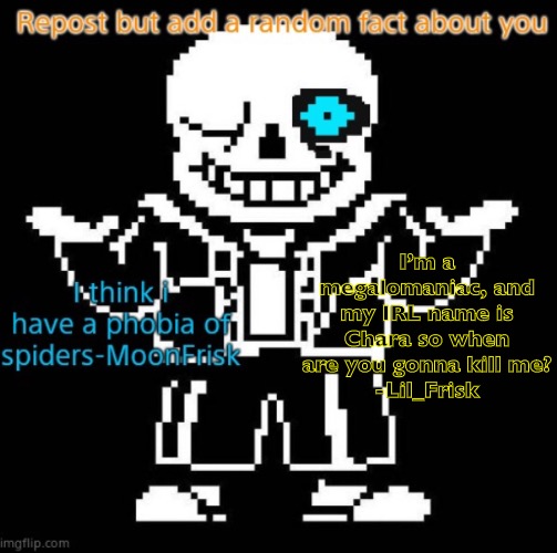 *crying* | I’m a megalomaniac, and my IRL name is Chara so when are you gonna kill me?
-Lil_Frisk | made w/ Imgflip meme maker