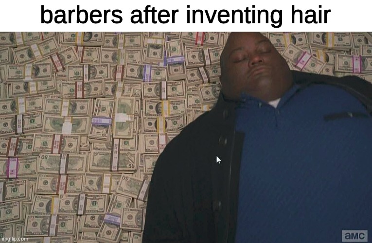 Fat guy laying on money | barbers after inventing hair | image tagged in fat guy laying on money | made w/ Imgflip meme maker