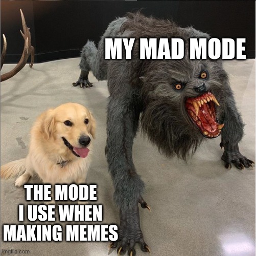 dog vs werewolf | MY MAD MODE; THE MODE I USE WHEN MAKING MEMES | image tagged in dog vs werewolf | made w/ Imgflip meme maker
